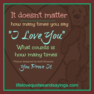 ... you say “I Love You” , what counts is how many times you prove it