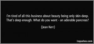 tired of all this business about beauty being only skin-deep. That ...