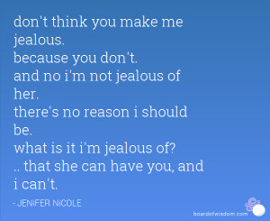 you make me jealous. because you don't. and no i'm not jealous of her ...