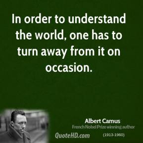 Albert Camus - In order to understand the world, one has to turn away ...