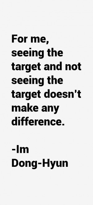 For me, seeing the target and not seeing the target doesn't make any ...