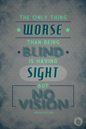 The only thing worse than being blind is having sight but no vision