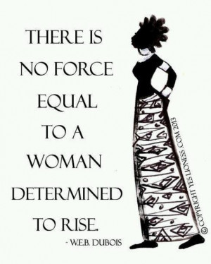 There is no force equal to a woman determined to rise.