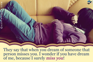 ... misses you. I wonder if you have dream of me, because I surely miss