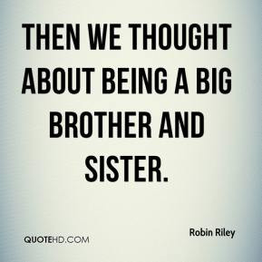 Robin Riley - Then we thought about being a big brother and sister.