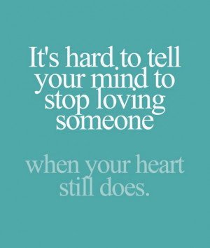 Its hard to tell your mind to stop loving someone