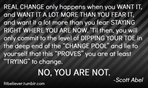 Real change only happens when you want it, and want it alot more than ...