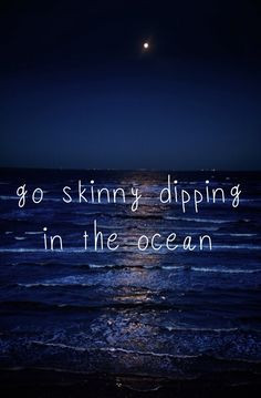 skinny dip in every ocean in the world! Haha the quote says SKINNY ...