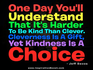 One day you’ll understand that it’s harder to be kind than clever ...