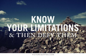 Know your limitations and then defy them Picture Quote #1