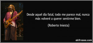 Desde aquel día fatal, todo me parece mal, nunca más volveré a ...