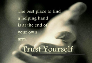... to find a helping hand is at the end of your own arm. Trusty yourself