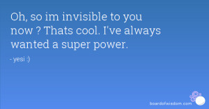 ... invisible to you now ? Thats cool. I've always wanted a super power