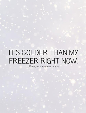 It's colder than my freezer right now. Picture Quote #1