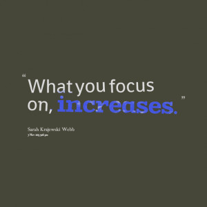 Quotes Picture: what you focus on, increases