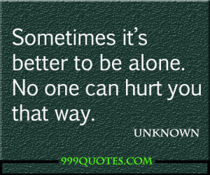 Sometimes it’s better to be alone. No one can hurt you that way.