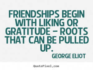 Friendship quotes - Friendships begin with liking or gratitude ...