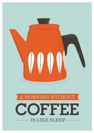 morning without coffee is like sleep.