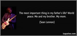... my father's life? World peace. Me and my brother. My mom. - Sean