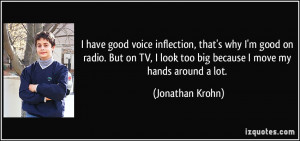 good voice inflection, that's why I'm good on radio. But on TV, I look ...