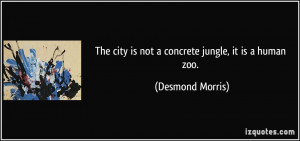 The city is not a concrete jungle, it is a human zoo. - Desmond Morris