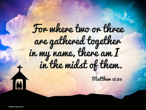 Wherever and whenever God’s children congregate, God is right there ...