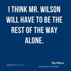 Flip Wilson - I think Mr. Wilson will have to be the rest of the way ...