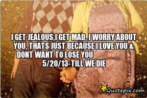 ... You,Thats just because i love you & dont waNt to lose you 5/20/13-till
