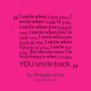 Quotes Picture: i smile when i see you, i smile when i talk to you, i ...