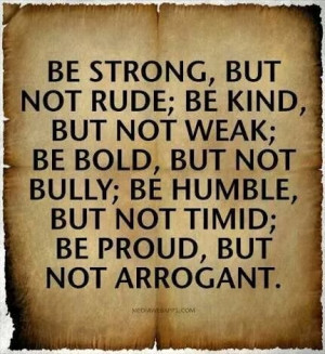 ... kind but not weak; be bold but not bully; be humble, but not timid