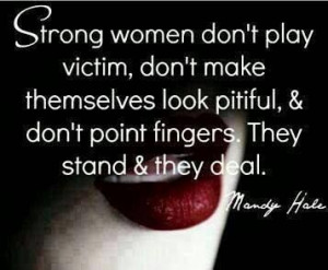 women don't play victim, don't make themselves look pitiful, & don ...