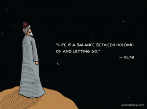 Life is a balance between holding on and letting go.~ Rumi