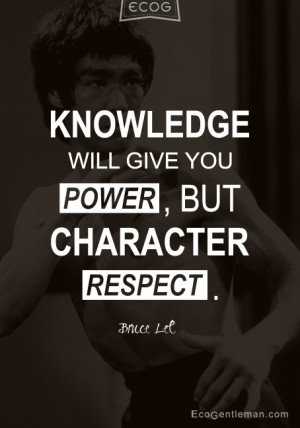 Bruce Lee Quotes - Knowledge will give you powerbut character respect ...