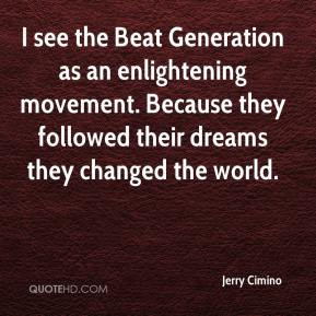Jerry Cimino - I see the Beat Generation as an enlightening movement ...