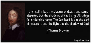 Life itself is but the shadow of death, and souls departed but the ...