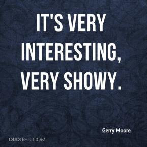 Gerry Moore - It's very interesting, very showy.