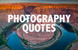 ... quotes on the subject of photography. What’s your favorite quote