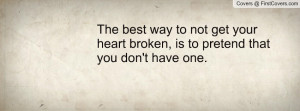 The best way to not get your heart broken, is to pretend that you don ...