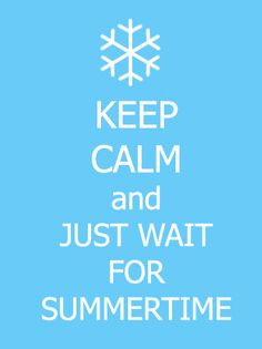keep calm & wait for Summer -- I need to remember this in the depths ...