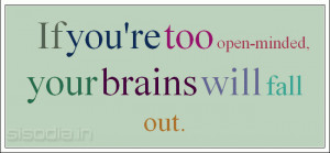 If you're too open-minded, your brains will fall out.