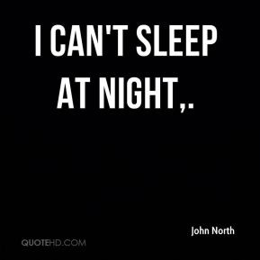 John North - I can't sleep at night.