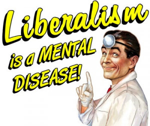 Liberalism…Mental Disease of the Stupid!