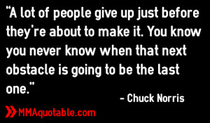 ... when that next obstacle is going to be the last one.” - Chuck Norris