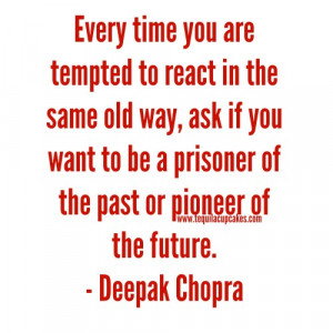 Every time you are tempted to react in the same old way, ask if you ...