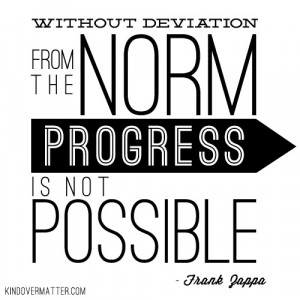 ... deviation from the norm, progress is not possible. ― Frank Zappa