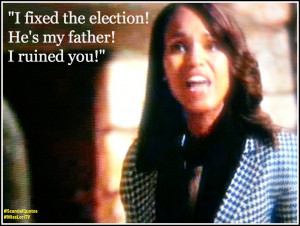 ... fixed the election. He’s my father. I ruined you.” ~Olivia