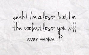 yeah i m a loser but i m the coolest loser you will ever known p