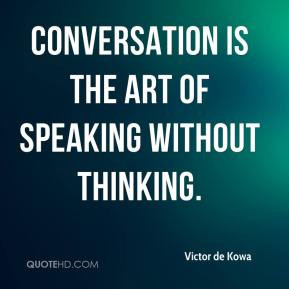Victor de Kowa - Conversation is the art of speaking without thinking.