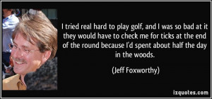 hard to play golf, and I was so bad at it they would have to check ...