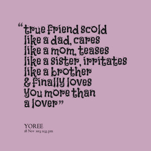 true friend scold like a dad, cares like a mom, teases like a sister ...